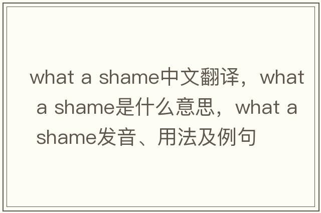 what a shame中文翻譯，what a shame是什么意思，what a shame發(fā)音、用法及例句