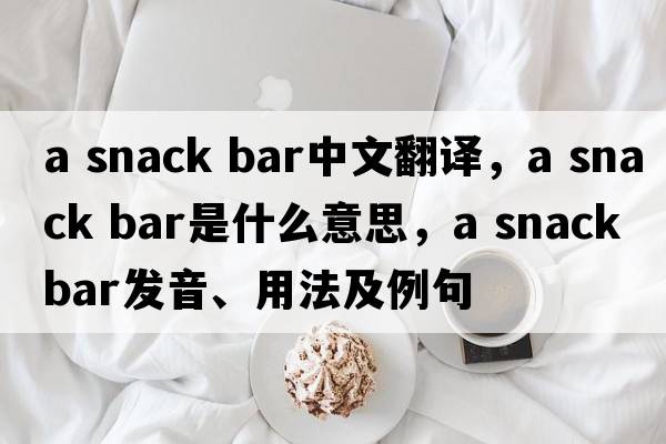 a snack bar中文翻譯，a snack bar是什么意思，a snack bar發(fā)音、用法及例句