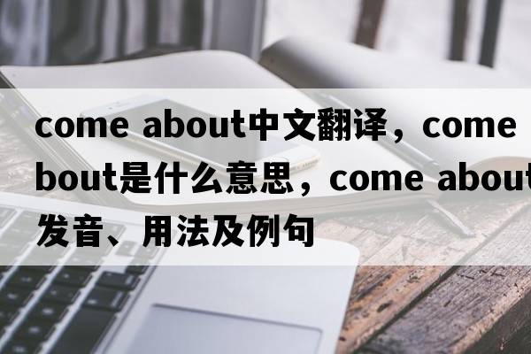 come about中文翻譯，come about是什么意思，come about發(fā)音、用法及例句