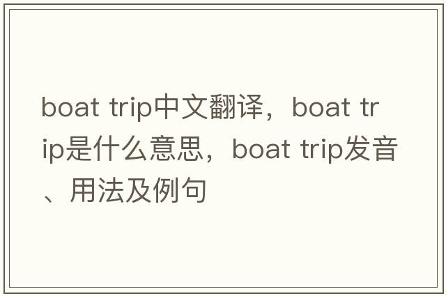 boat trip中文翻譯，boat trip是什么意思，boat trip發(fā)音、用法及例句