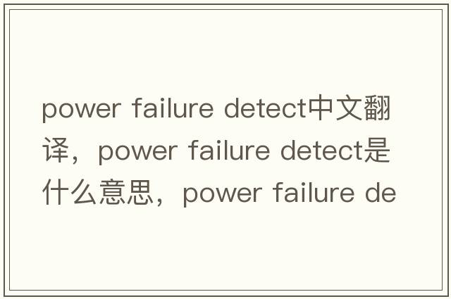 power failure detect中文翻譯，power failure detect是什么意思，power failure detect發(fā)音、用法及例句