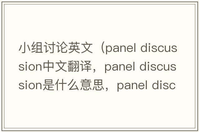 小組討論英文（panel discussion中文翻譯，panel discussion是什么意思，panel discussion發(fā)音、用法及例句）