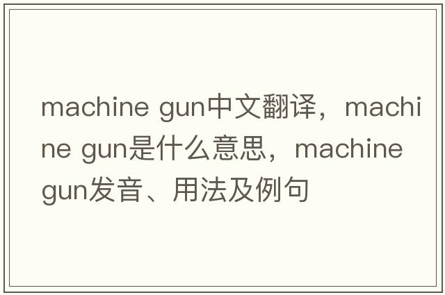 machine gun中文翻譯，machine gun是什么意思，machine gun發(fā)音、用法及例句