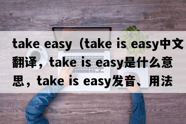 take easy（take is easy中文翻譯，take is easy是什么意思，take is easy發(fā)音、用法及例句）