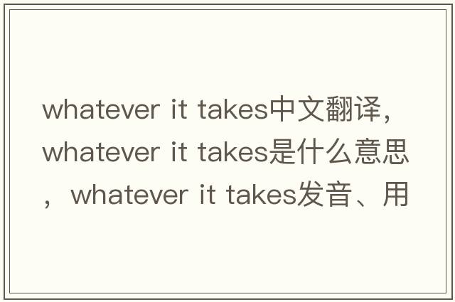 whatever it takes中文翻譯，whatever it takes是什么意思，whatever it takes發(fā)音、用法及例句