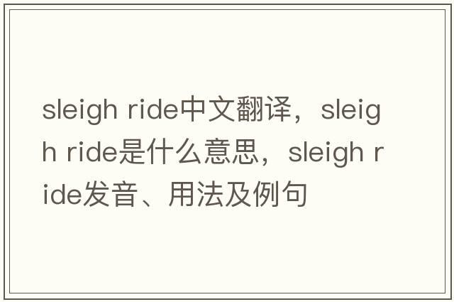 sleigh ride中文翻譯，sleigh ride是什么意思，sleigh ride發(fā)音、用法及例句