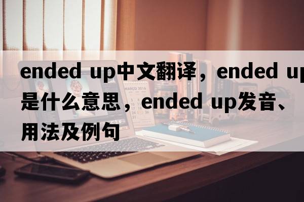 ended up中文翻譯，ended up是什么意思，ended up發(fā)音、用法及例句