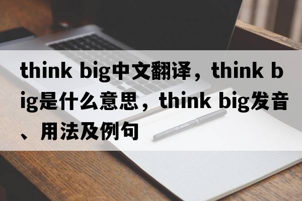 think big中文翻譯，think big是什么意思，think big發(fā)音、用法及例句