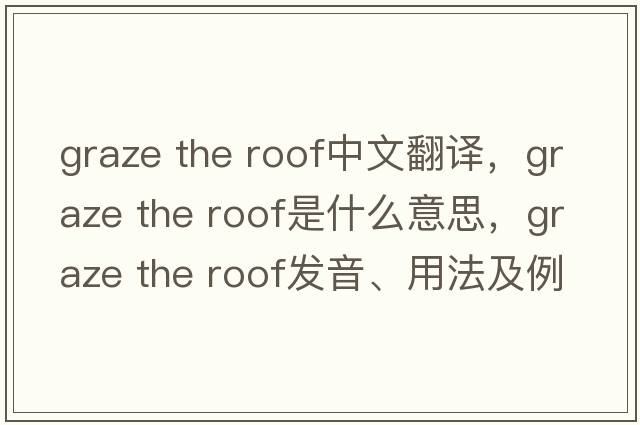 graze the roof中文翻譯，graze the roof是什么意思，graze the roof發(fā)音、用法及例句