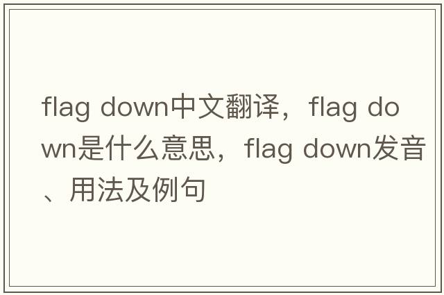 flag down中文翻譯，flag down是什么意思，flag down發(fā)音、用法及例句