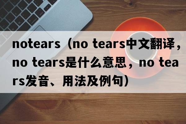 notears（no tears中文翻譯，no tears是什么意思，no tears發(fā)音、用法及例句）