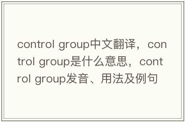 control group中文翻譯，control group是什么意思，control group發(fā)音、用法及例句