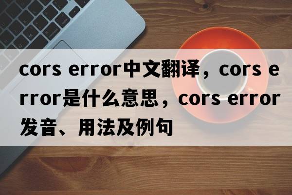 cors error中文翻譯，cors error是什么意思，cors error發(fā)音、用法及例句