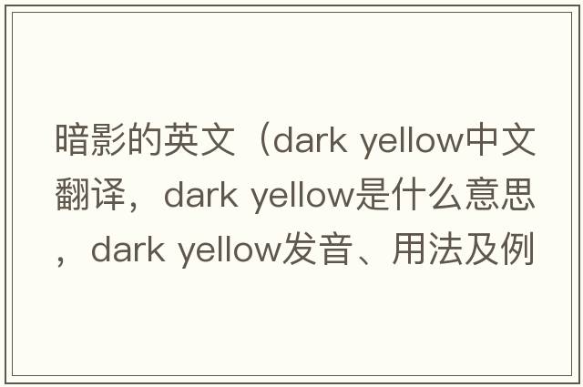 暗影的英文（dark yellow中文翻譯，dark yellow是什么意思，dark yellow發(fā)音、用法及例句）
