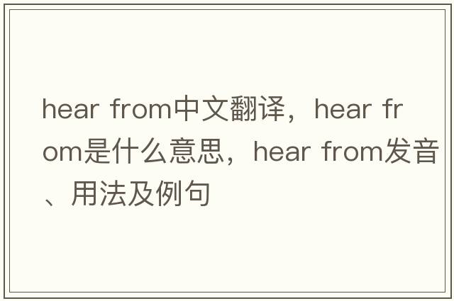 hear from中文翻譯，hear from是什么意思，hear from發(fā)音、用法及例句