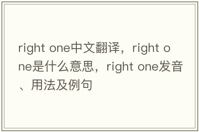 right one中文翻譯，right one是什么意思，right one發(fā)音、用法及例句