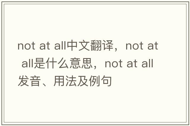 not at all中文翻譯，not at all是什么意思，not at all發(fā)音、用法及例句