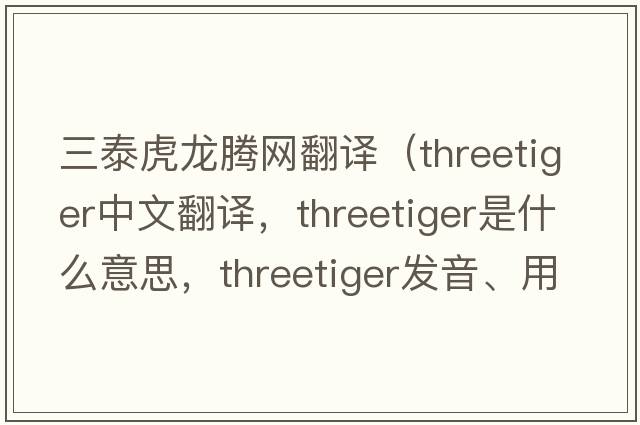 三泰虎龍騰網(wǎng)翻譯（threetiger中文翻譯，threetiger是什么意思，threetiger發(fā)音、用法及例句）