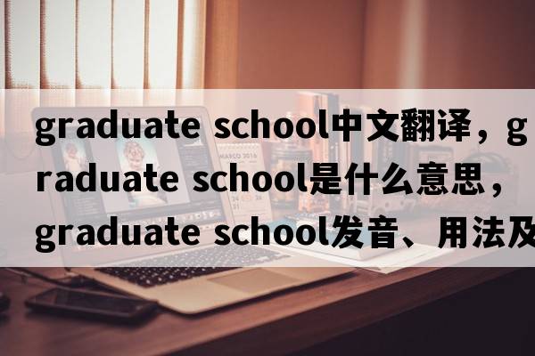 graduate school中文翻譯，graduate school是什么意思，graduate school發(fā)音、用法及例句