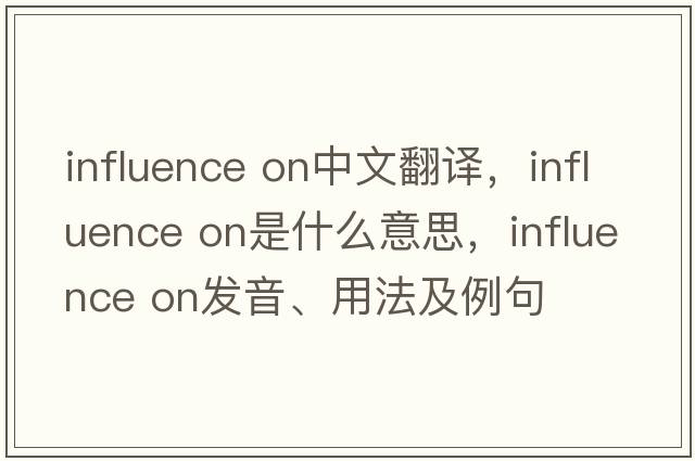 influence on中文翻譯，influence on是什么意思，influence on發(fā)音、用法及例句