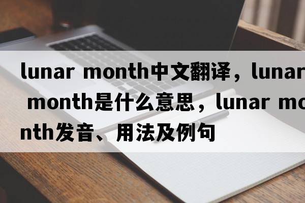 lunar month中文翻譯，lunar month是什么意思，lunar month發(fā)音、用法及例句