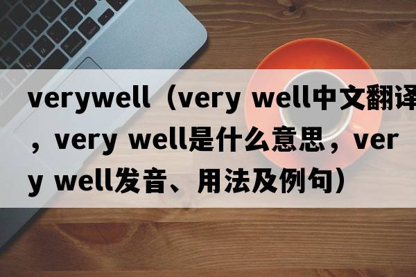 verywell（very well中文翻譯，very well是什么意思，very well發(fā)音、用法及例句）