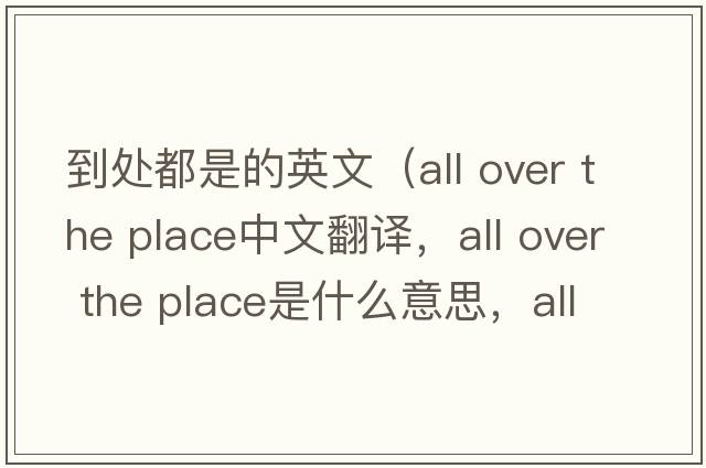 到處都是的英文（all over the place中文翻譯，all over the place是什么意思，all over the place發(fā)音、用法及例句）