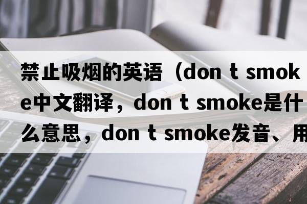 禁止吸煙的英語(yǔ)（don t smoke中文翻譯，don t smoke是什么意思，don t smoke發(fā)音、用法及例句）