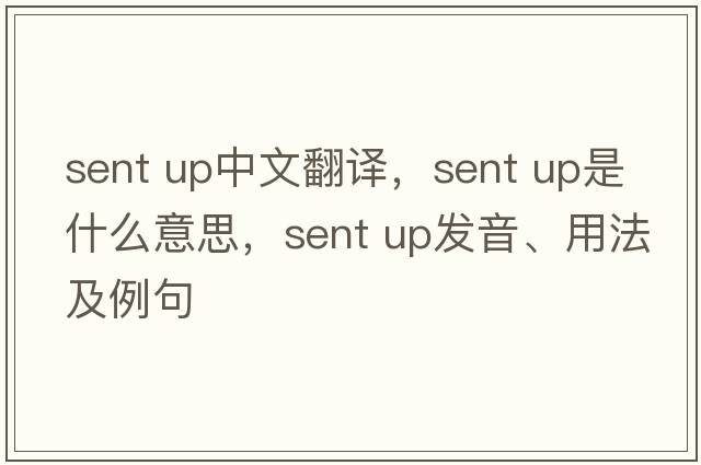 sent up中文翻譯，sent up是什么意思，sent up發(fā)音、用法及例句