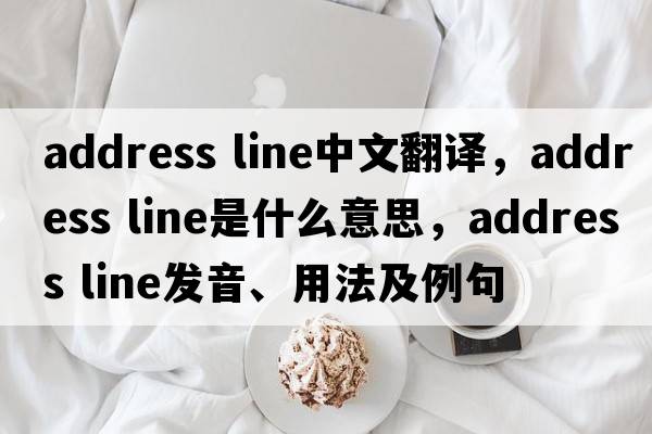 address line中文翻譯，address line是什么意思，address line發(fā)音、用法及例句