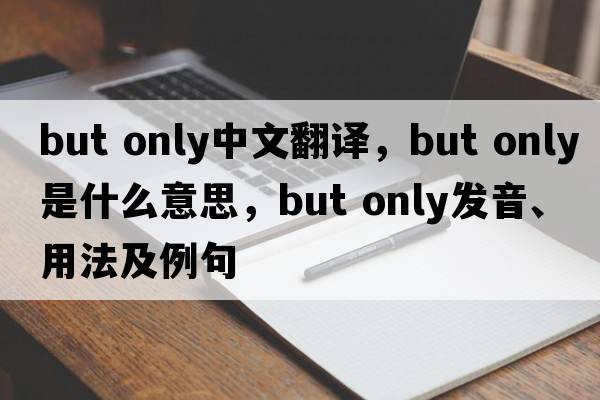 but only中文翻譯，but only是什么意思，but only發(fā)音、用法及例句