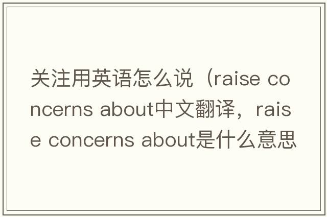 關(guān)注用英語(yǔ)怎么說(shuō)（raise concerns about中文翻譯，raise concerns about是什么意思，raise concerns about發(fā)音、用法及例句）
