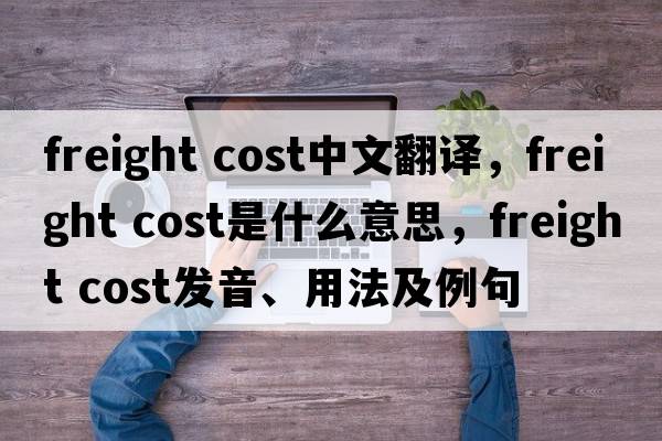 freight cost中文翻譯，freight cost是什么意思，freight cost發(fā)音、用法及例句