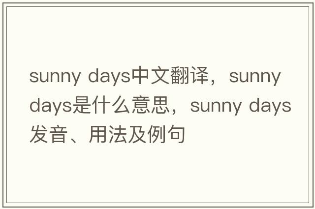 sunny days中文翻譯，sunny days是什么意思，sunny days發(fā)音、用法及例句