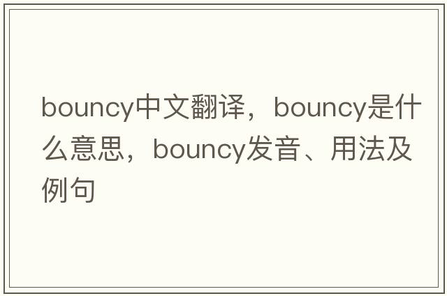 bouncy中文翻譯，bouncy是什么意思，bouncy發(fā)音、用法及例句