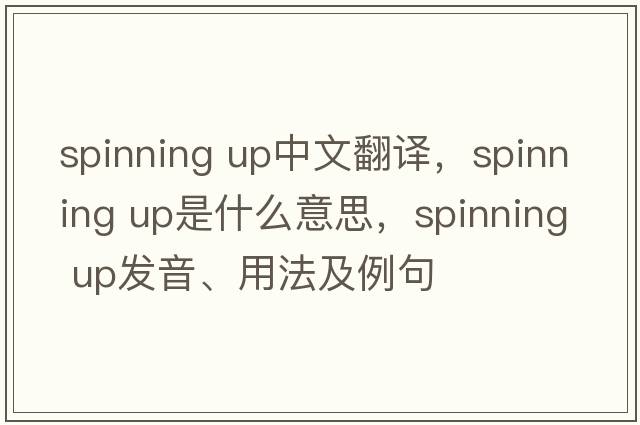 spinning up中文翻譯，spinning up是什么意思，spinning up發(fā)音、用法及例句