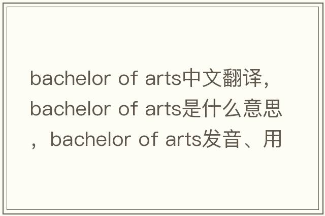 bachelor of arts中文翻譯，bachelor of arts是什么意思，bachelor of arts發(fā)音、用法及例句
