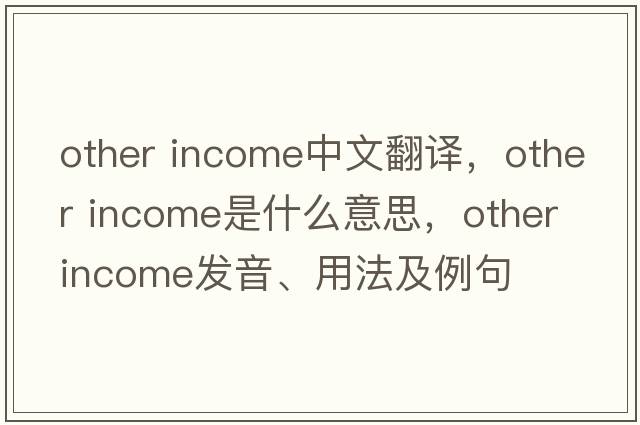 other income中文翻譯，other income是什么意思，other income發(fā)音、用法及例句
