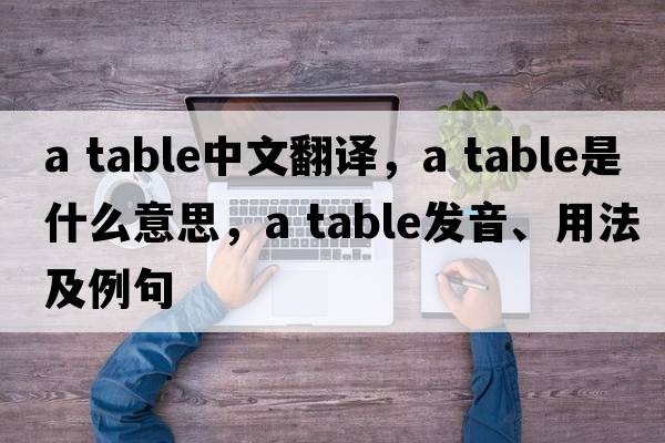 a table中文翻譯，a table是什么意思，a table發(fā)音、用法及例句