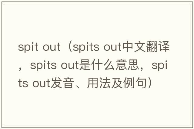 spit out（spits out中文翻譯，spits out是什么意思，spits out發(fā)音、用法及例句）