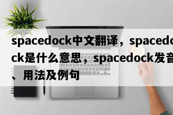spacedock中文翻譯，spacedock是什么意思，spacedock發(fā)音、用法及例句