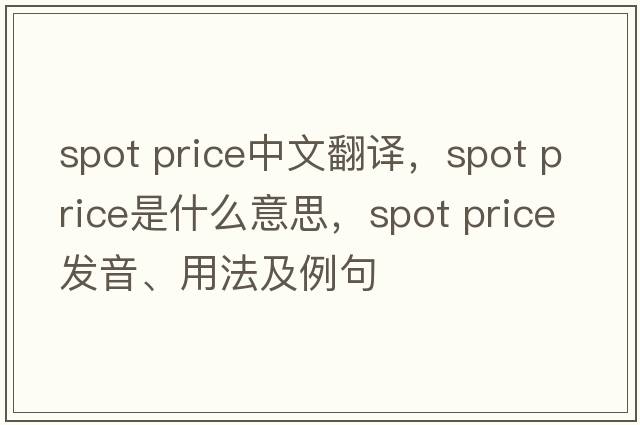 spot price中文翻譯，spot price是什么意思，spot price發(fā)音、用法及例句