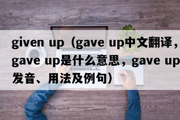 given up（gave up中文翻譯，gave up是什么意思，gave up發(fā)音、用法及例句）