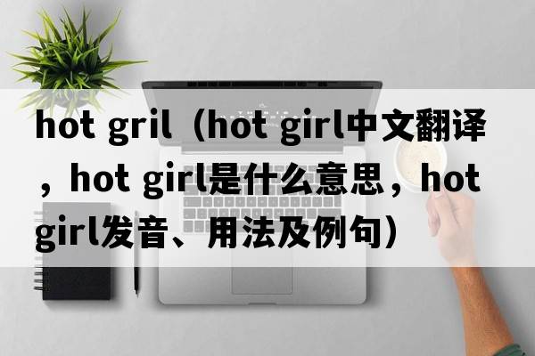 hot gril（hot girl中文翻譯，hot girl是什么意思，hot girl發(fā)音、用法及例句）