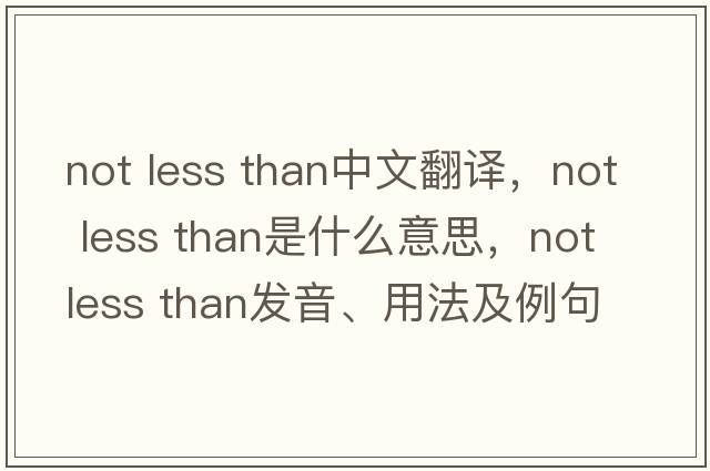 not less than中文翻譯，not less than是什么意思，not less than發(fā)音、用法及例句