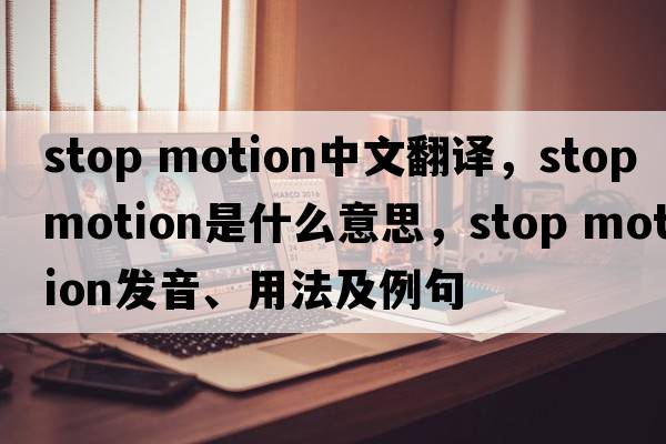 stop motion中文翻譯，stop motion是什么意思，stop motion發(fā)音、用法及例句
