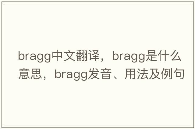 Bragg中文翻譯，Bragg是什么意思，Bragg發(fā)音、用法及例句