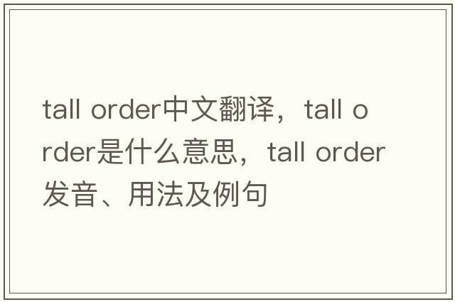 tall order中文翻譯，tall order是什么意思，tall order發(fā)音、用法及例句
