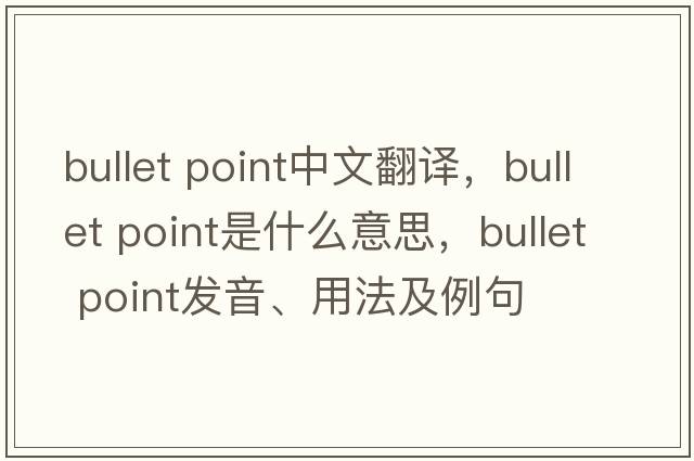 bullet point中文翻譯，bullet point是什么意思，bullet point發(fā)音、用法及例句