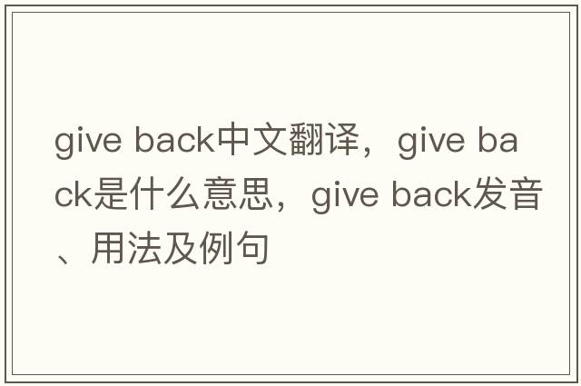 give back中文翻譯，give back是什么意思，give back發(fā)音、用法及例句